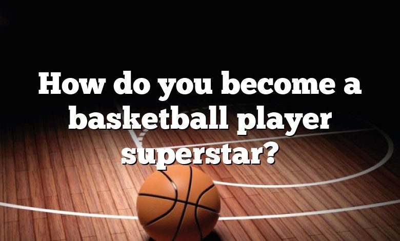 How do you become a basketball player superstar?