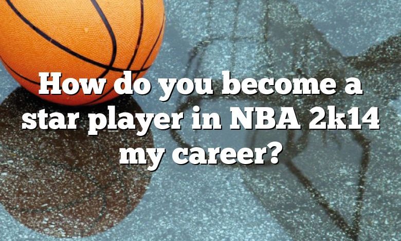 How do you become a star player in NBA 2k14 my career?