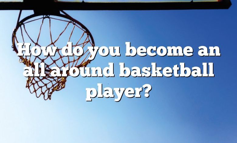 How do you become an all around basketball player?