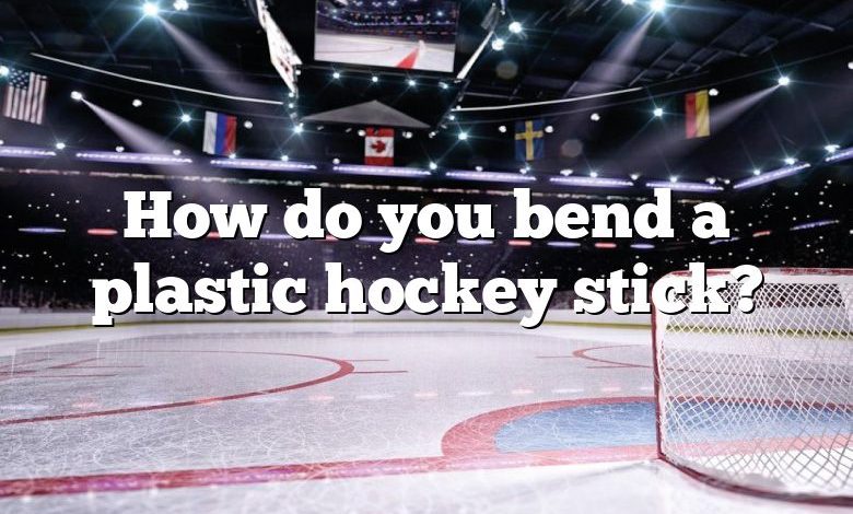 How do you bend a plastic hockey stick?