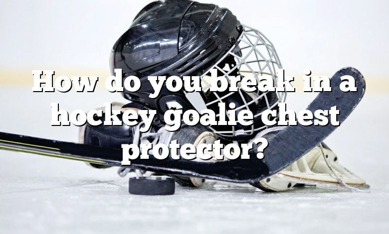 How do you break in a hockey goalie chest protector?