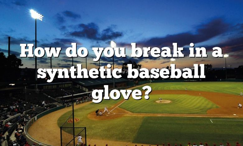 How do you break in a synthetic baseball glove?