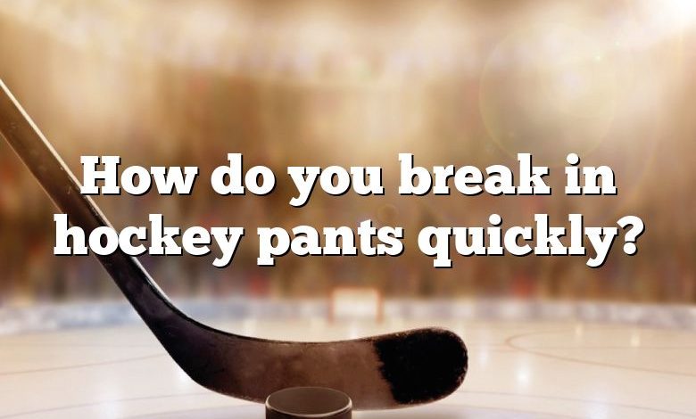 How do you break in hockey pants quickly?