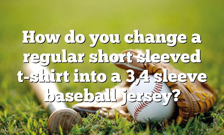 How do you change a regular short sleeved t-shirt into a 3,4 sleeve baseball jersey?