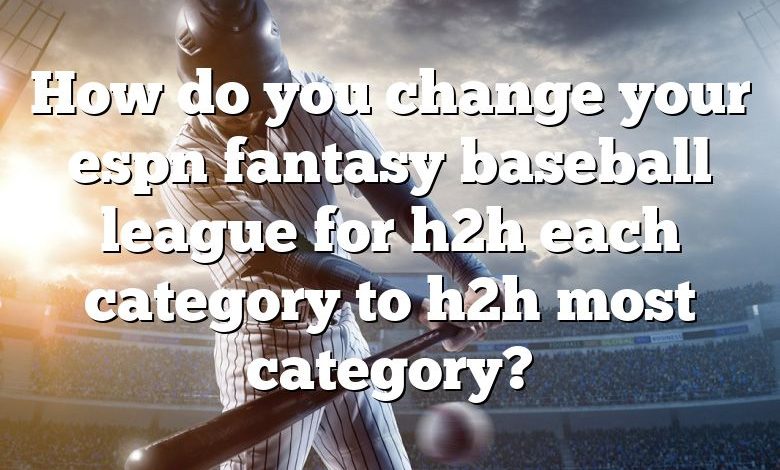 How do you change your espn fantasy baseball league for h2h each category to h2h most category?