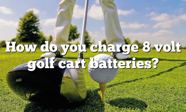 How do you charge 8 volt golf cart batteries?