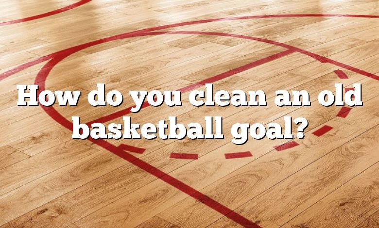 How do you clean an old basketball goal?