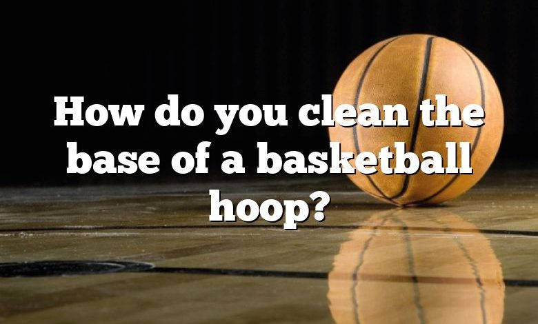 How do you clean the base of a basketball hoop?