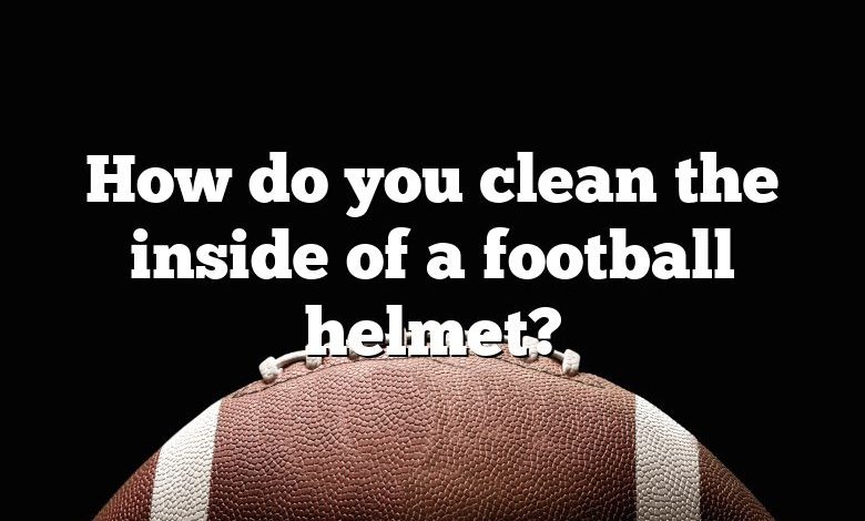 How do you clean the inside of a football helmet?