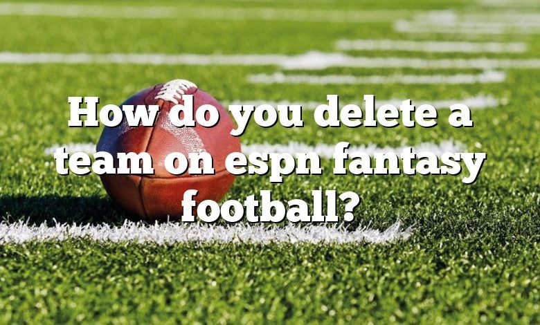 How do you delete a team on espn fantasy football?