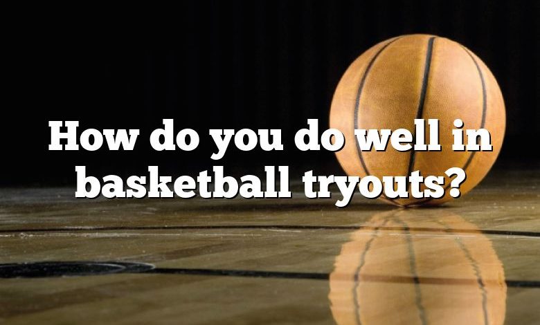 How do you do well in basketball tryouts?