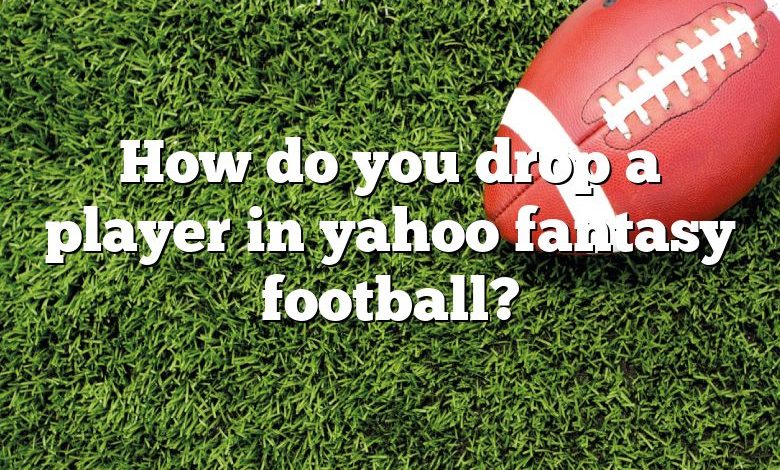 How do you drop a player in yahoo fantasy football?