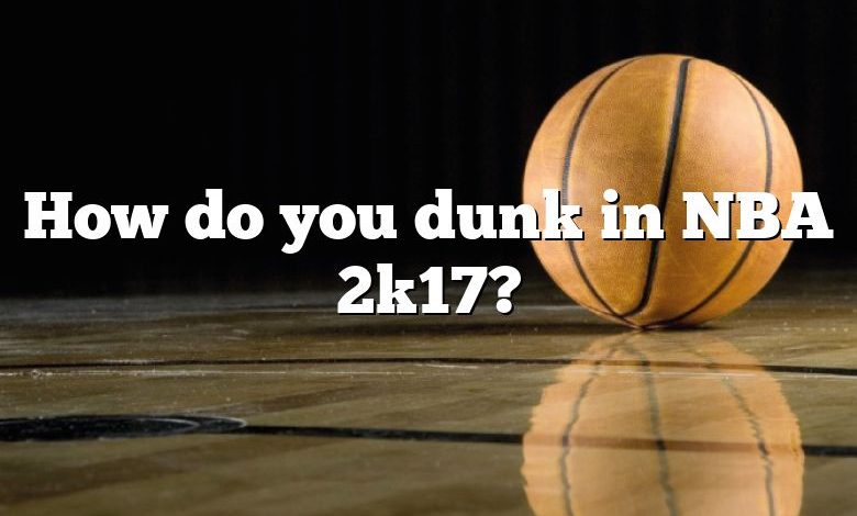 How do you dunk in NBA 2k17?