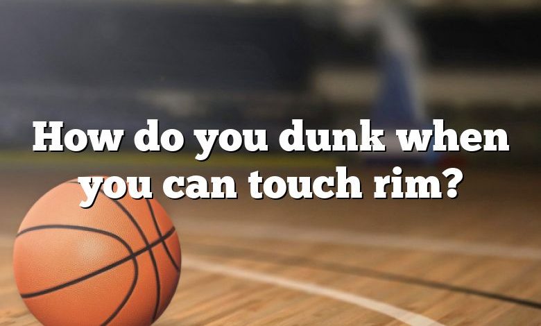 How do you dunk when you can touch rim?