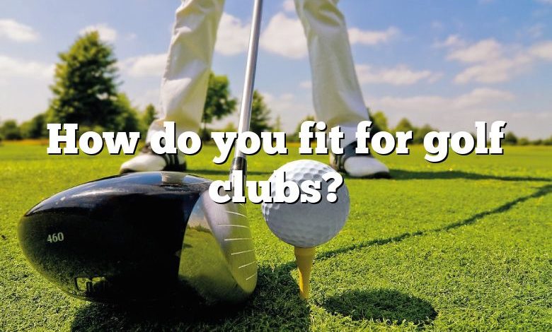 How do you fit for golf clubs?