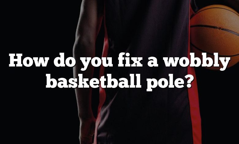 How do you fix a wobbly basketball pole?