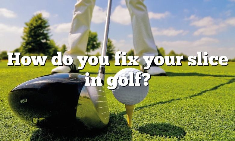 How do you fix your slice in golf?