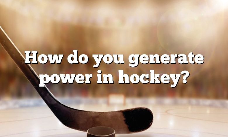 How do you generate power in hockey?