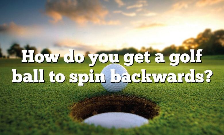 How do you get a golf ball to spin backwards?