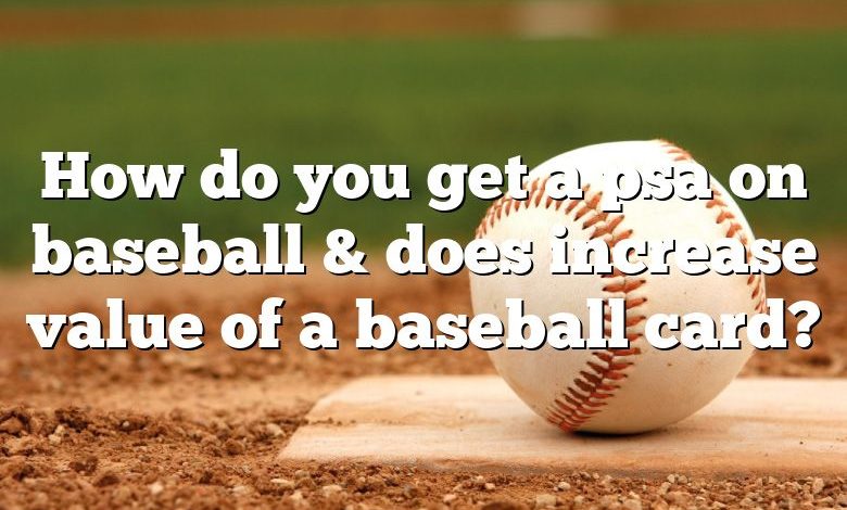 How do you get a psa on baseball & does increase value of a baseball card?