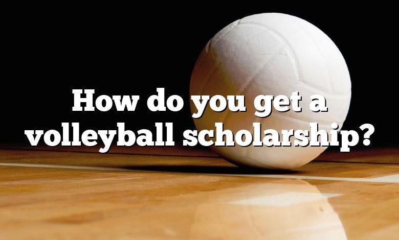 How do you get a volleyball scholarship?