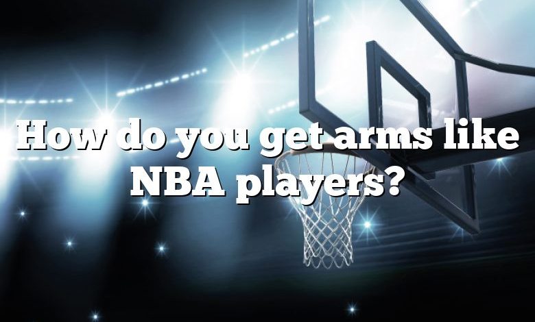 How do you get arms like NBA players?