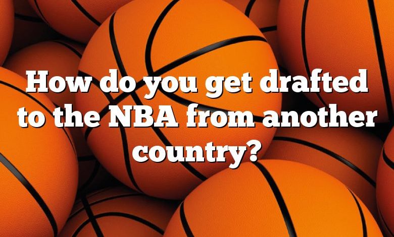 How do you get drafted to the NBA from another country?