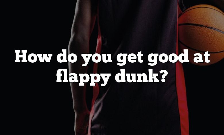 How do you get good at flappy dunk?