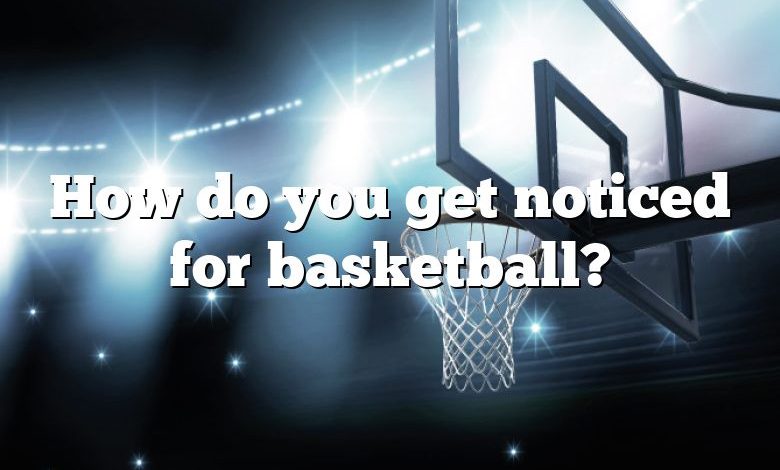 How do you get noticed for basketball?