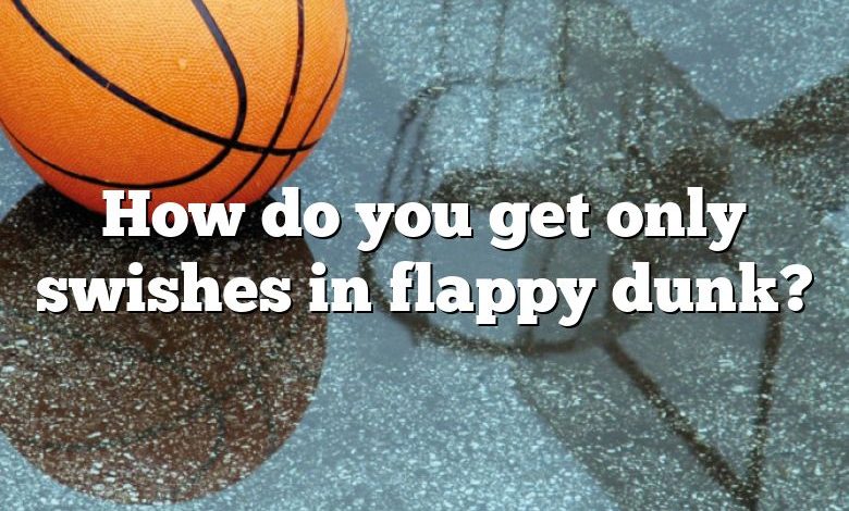 How do you get only swishes in flappy dunk?