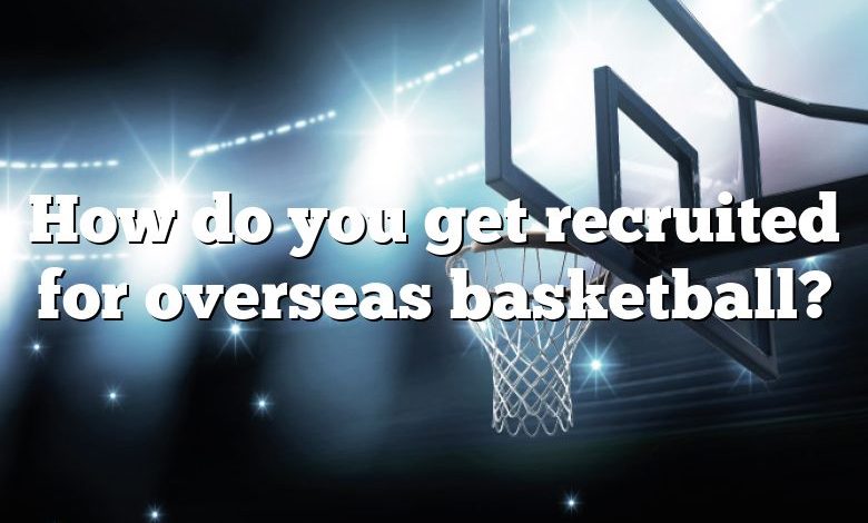 How do you get recruited for overseas basketball?