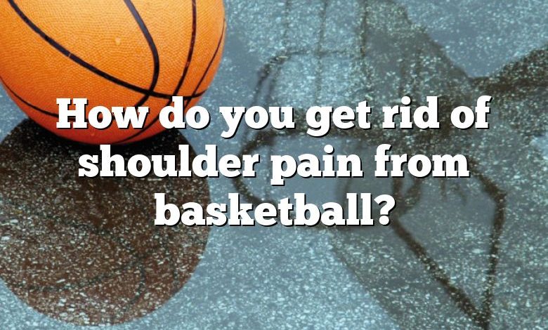 How do you get rid of shoulder pain from basketball?