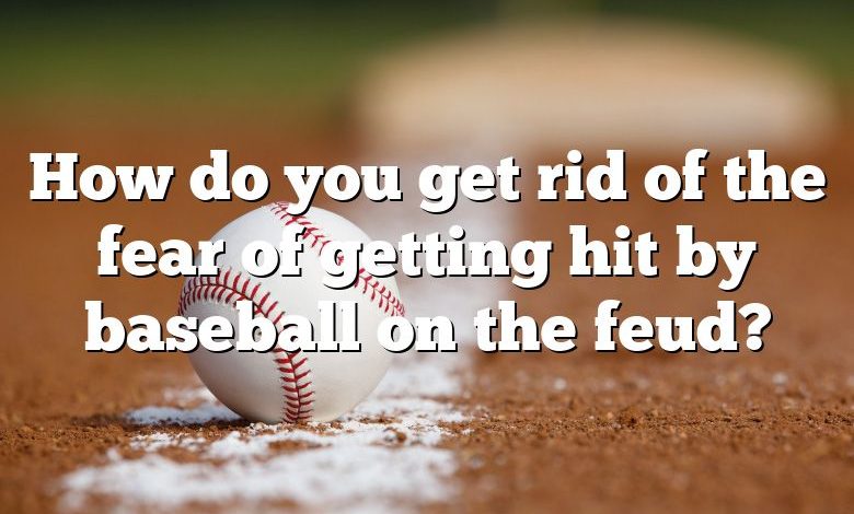 How do you get rid of the fear of getting hit by baseball on the feud?