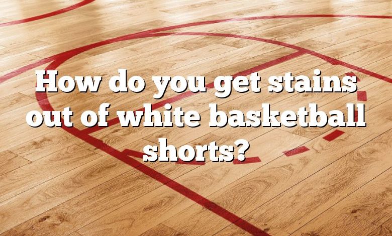 How do you get stains out of white basketball shorts?