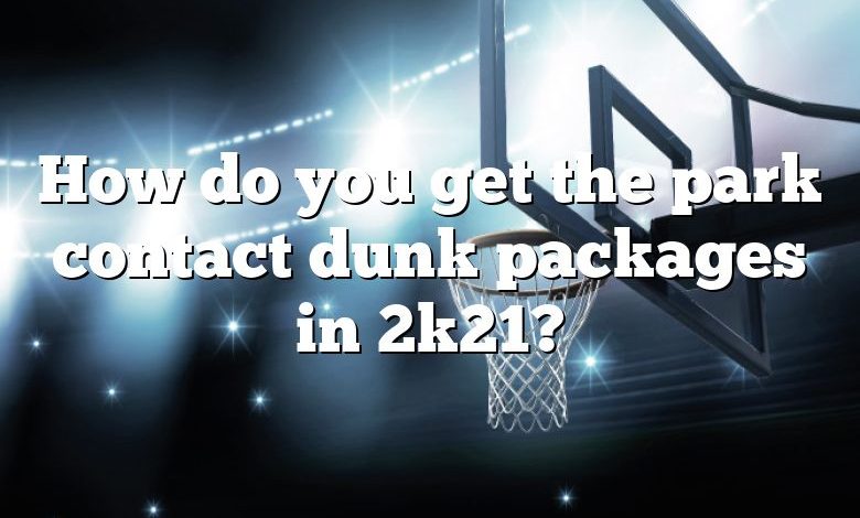 How do you get the park contact dunk packages in 2k21?