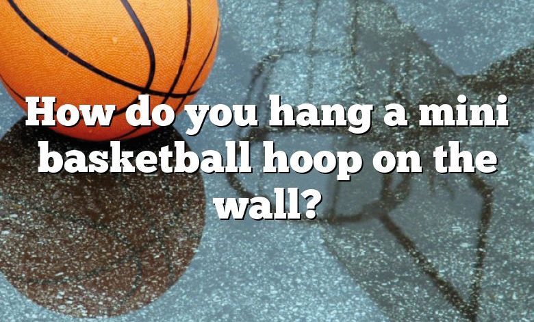 How do you hang a mini basketball hoop on the wall?