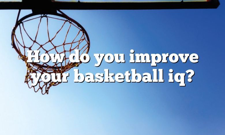 How do you improve your basketball iq?