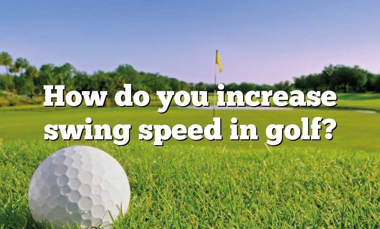 How do you increase swing speed in golf?