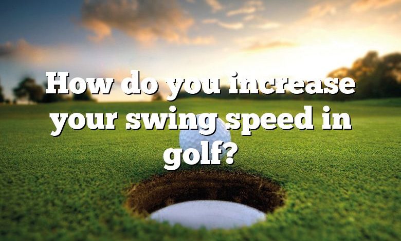 How do you increase your swing speed in golf?