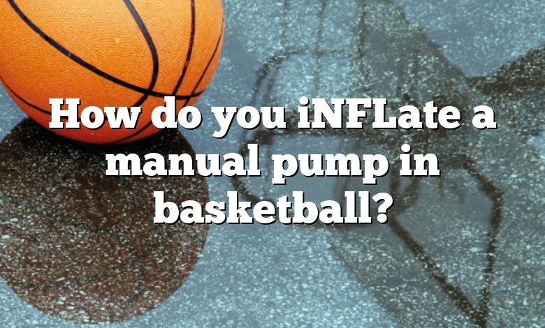 How do you iNFLate a manual pump in basketball?
