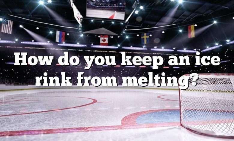 How do you keep an ice rink from melting?