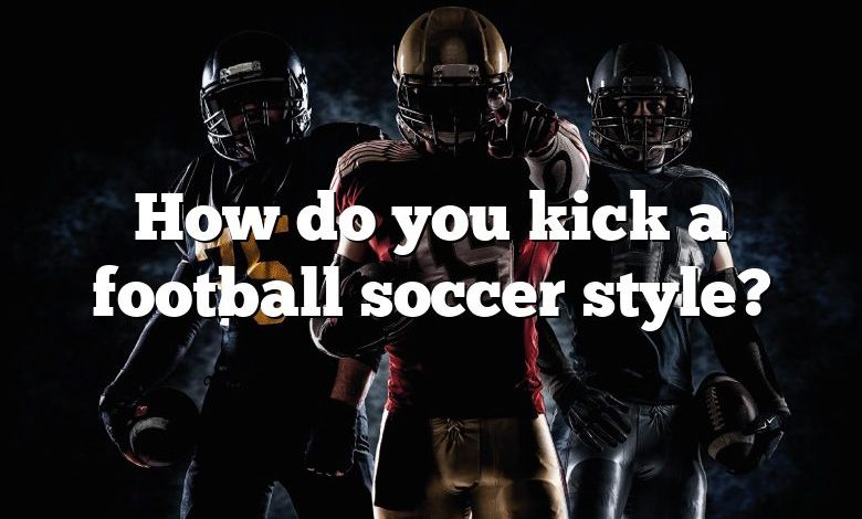 How do you kick a football soccer style?