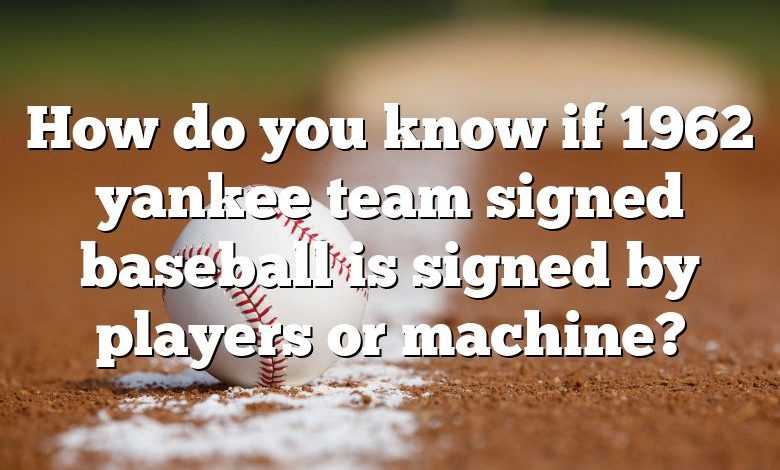 How do you know if 1962 yankee team signed baseball is signed by players or machine?