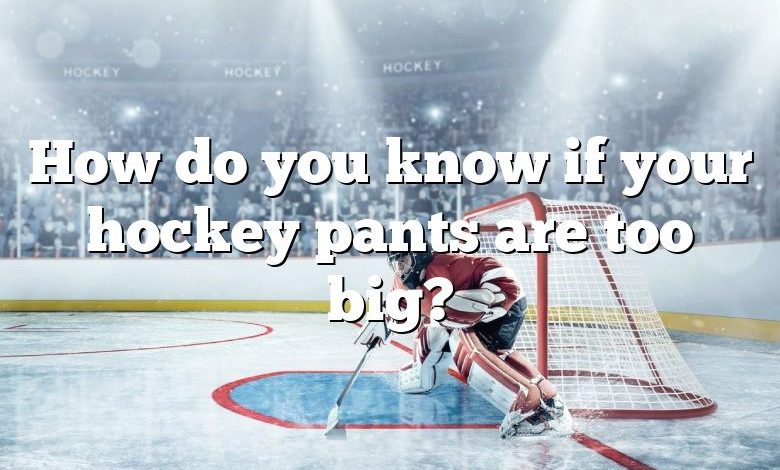 How do you know if your hockey pants are too big?