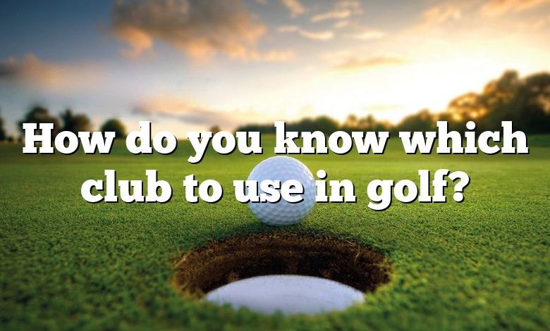 How do you know which club to use in golf?