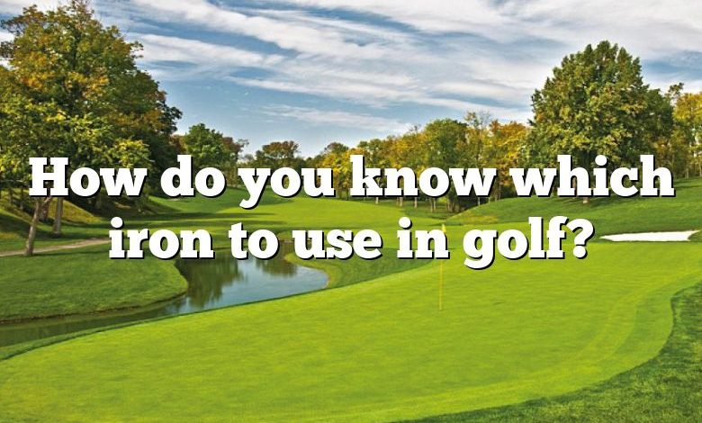 How do you know which iron to use in golf?