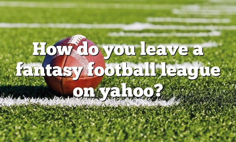 How do you leave a fantasy football league on yahoo?