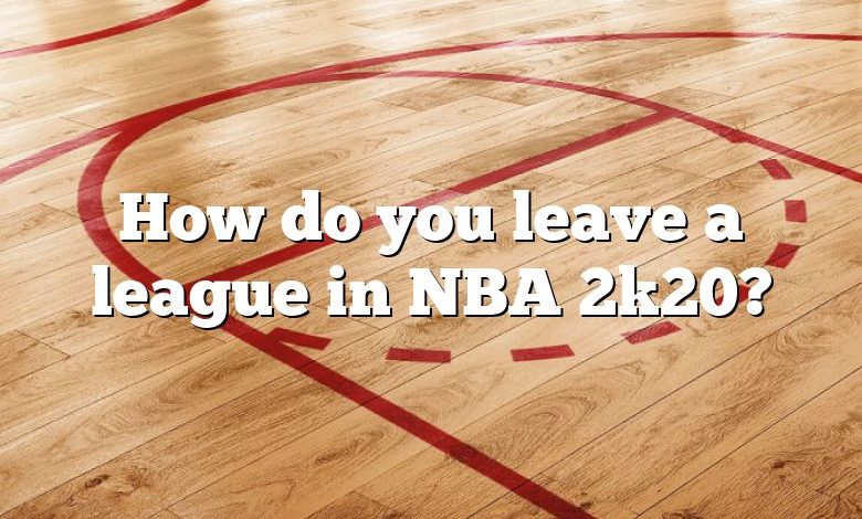 How do you leave a league in NBA 2k20?