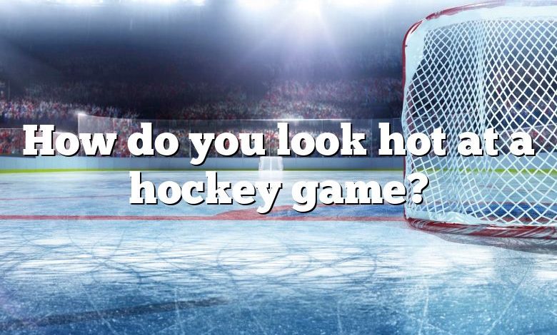 How do you look hot at a hockey game?