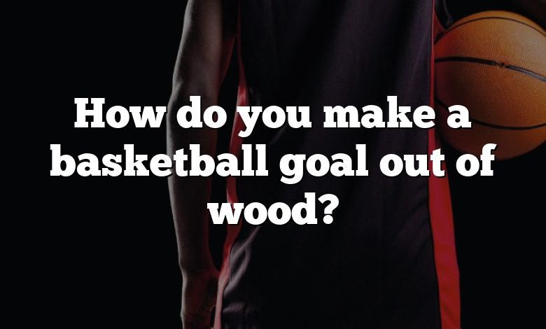 How do you make a basketball goal out of wood?